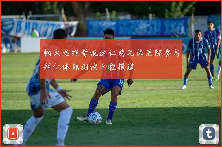 帕夫洛维奇抵达仁慈兄弟医院参与拜仁体能测试全程报道